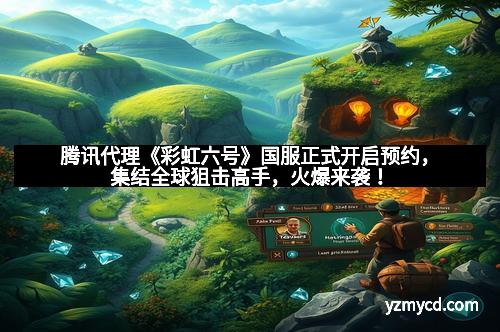 腾讯代理《彩虹六号》国服正式开启预约，集结全球狙击高手，火爆来袭！